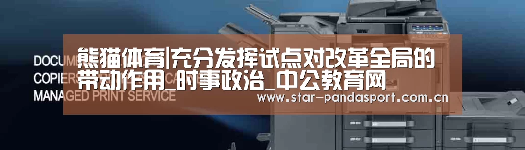 熊猫体育|充分发挥试点对改革全局的带动作用_时事政治_中公教育网(图1) 熊猫体育app