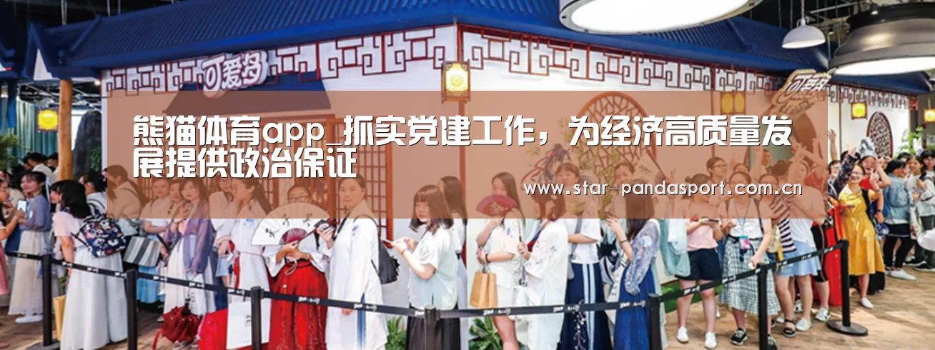 熊猫体育app_抓实党建工作,为经济高质量发展提供政治保证(图1) 熊猫体育官网