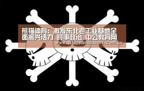 熊猫体育:激发东北老工业基地全面振兴活力_时事政治_中公教育网(图3) 熊猫体育